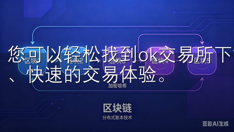 您可以轻松找到ok交易所下载官方的官方下载链接，获取安全、快速的交易体验。